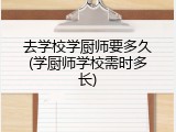 去学校学厨师要多久(学厨师学校需时多长)
