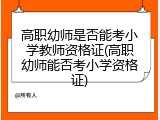 高职幼师是否能考小学教师资格证(高职幼师能否考小学资格证)