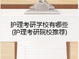 护理考研学校有哪些(护理考研院校推荐)