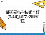 邯郸厨师学校哪个好(邯郸厨师学校哪家强)