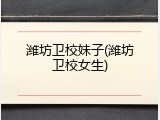 潍坊卫校妹子(潍坊卫校女生)