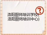 洛阳厨师培训学校(洛阳厨师培训中心)