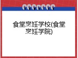 食堂烹饪学校(食堂烹饪学院)