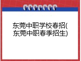 东莞中职学校春招(东莞中职春季招生)