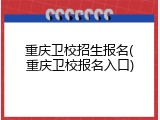 重庆卫校招生报名(重庆卫校报名入口)
