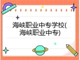 海峡职业中专学校(海峡职业中专)