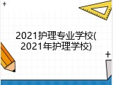 2021护理专业学校(2021年护理学校)
