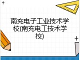 南充电子工业技术学校(南充电工技术学校)