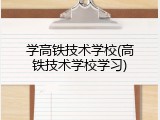 学高铁技术学校(高铁技术学校学习)