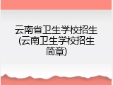 云南省卫生学校招生(云南卫生学校招生简章)