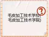 毛皮加工技术学校(毛皮加工技术学院)