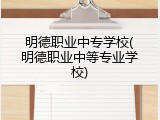 明德职业中专学校(明德职业中等专业学校)