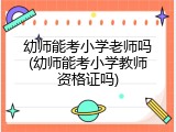 幼师能考小学老师吗(幼师能考小学教师资格证吗)