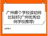 广州哪个学校读幼师比较好(广州优秀幼师学校推荐)