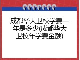 成都华大卫校学费一年是多少(成都华大卫校年学费金额)