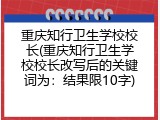 重庆知行卫生学校校长(重庆知行卫生学校校长改写后的关键词为：结果限10字)