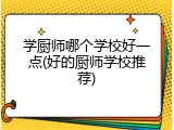 学厨师哪个学校好一点(好的厨师学校推荐)