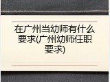在广州当幼师有什么要求(广州幼师任职要求)