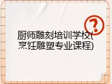 厨师雕刻培训学校(烹饪雕塑专业课程)