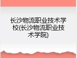 长沙物流职业技术学校(长沙物流职业技术学院)