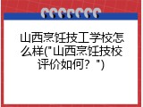 山西烹饪技工学校怎么样("山西烹饪技校评价如何？")