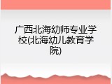 广西北海幼师专业学校(北海幼儿教育学院)