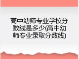 高中幼师专业学校分数线是多少(高中幼师专业录取分数线)