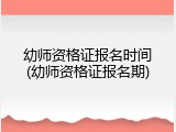 幼师资格证报名时间(幼师资格证报名期)