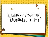 幼师职业学校广州(幼师学校，广州)