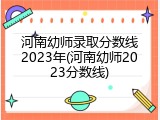 河南幼师录取分数线2023年(河南幼师2023分数线)