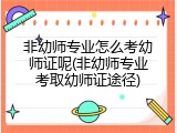非幼师专业怎么考幼师证呢(非幼师专业考取幼师证途径)