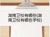 湖南卫校有哪些(湖南卫校有哪些学校)