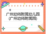 广州幼师附属幼儿园(广州幼师附属园)