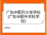 广东中职升大专学校(广东中职升本科学校)