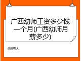 广西幼师工资多少钱一个月(广西幼师月薪多少)