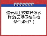 连云港卫校宿舍怎么样(连云港卫校住宿条件如何？)
