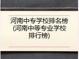 河南中专学校排名榜(河南中等专业学校排行榜)