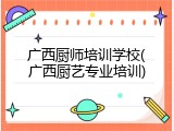 广西厨师培训学校(广西厨艺专业培训)