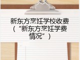 新东方烹饪学校收费(“新东方烹饪学费情况”)