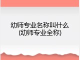 幼师专业名称叫什么(幼师专业全称)