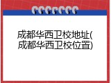 成都华西卫校地址(成都华西卫校位置)
