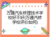 万通汽车修理技术学校好不好(万通汽修学校评价如何)