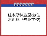 佳木斯林业卫校(佳木斯林卫专业学校)