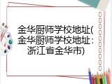 金华厨师学校地址(金华厨师学校地址：浙江省金华市)