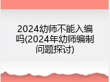 2024幼师不能入编吗(2024年幼师编制问题探讨)