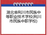 湖北省利川市民族中等职业技术学校(利川市民族中职学校)