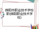 绵阳市职业技术学校职(绵阳职业技术学校)