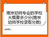 南京幼师专业的学校大概要多少分(南京幼师学校录取分数)