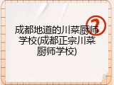 成都地道的川菜厨师学校(成都正宗川菜厨师学校)