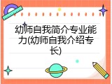 幼师自我简介专业能力(幼师自我介绍专长)